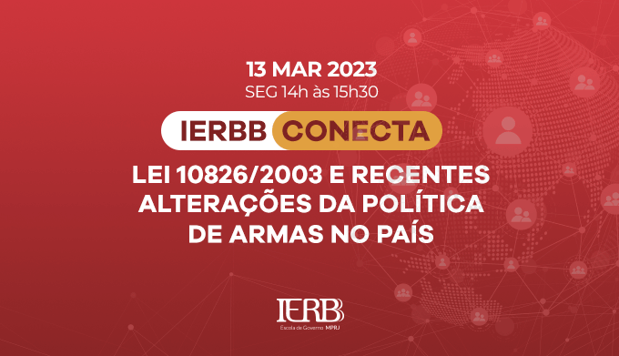 13/03/2023 - 14h às 15:30h - IERBB CONECTA: Lei 10826/2003 e Recentes Alterações da Política de Armas no País